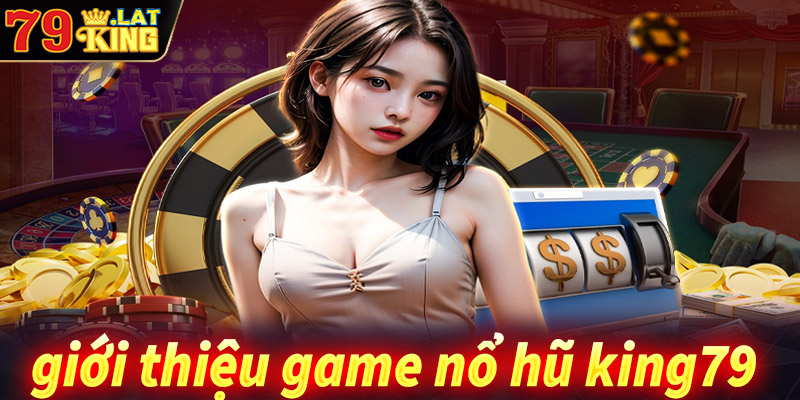 Giới thiệu sân chơi cá cược nổ hũ king79