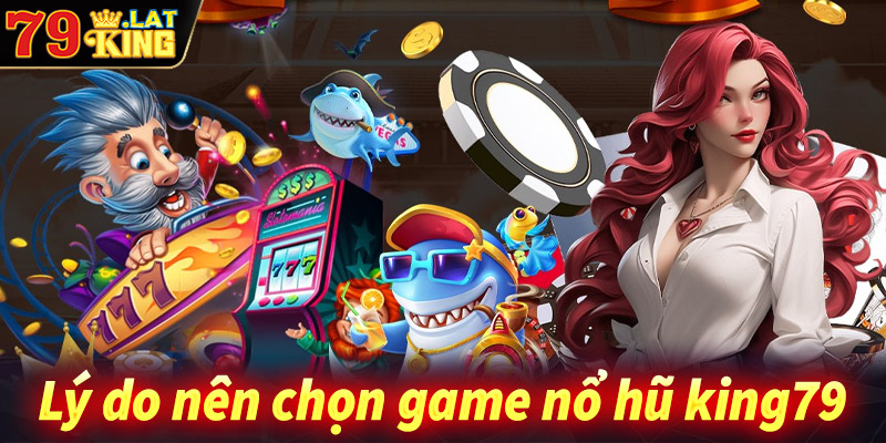 Những lý do nên chọn lựa sảnh game nổ hũ king79