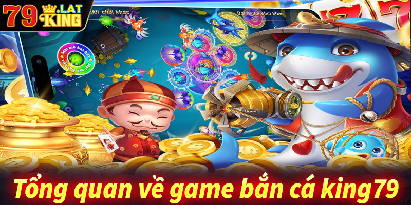 Tổng quan chung về sảnh game bắn cá king79 đổi thưởng