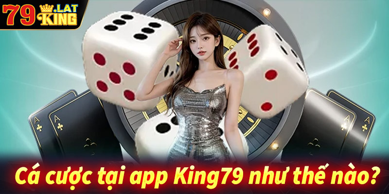 Chơi cá cược trực tuyến trên app King79 như thế nào?