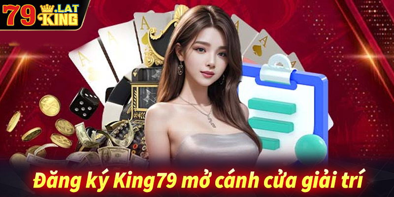 Đăng ký king79 - Cánh cửa mở ra thế giới giải trí trực tuyến hấp dẫn