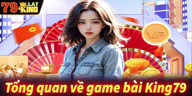 Tổng quan về sảnh game bài king79 đổi thưởng