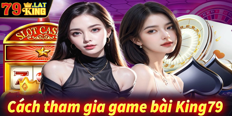 Hướng dẫn cách thức tham gia cá cược game bài king79